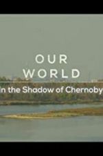 Watch Our World: In the Shadow of Chernobyl 1channel
