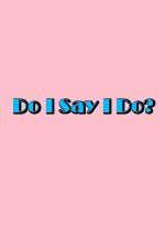 Watch Do I Say I Do 1channel